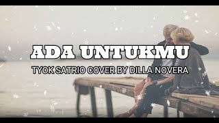 ADA UNTUKMU - TYOK SATRIO ( LIRIK COVER BY DILLA NOVERA )