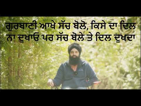 ਗੁਰਬਾਣੀ ਆਖੇ ਸੱਚ ਬੋਲੋ, ਕਿਸੇ ਦਾ ਦਿਲ ਨਾ ਦੁਖਾਓ ਪਰ ਸੱਚ ਬੋਲੇ ਤੇ ਦਿਲ ਦੁਖਦਾ