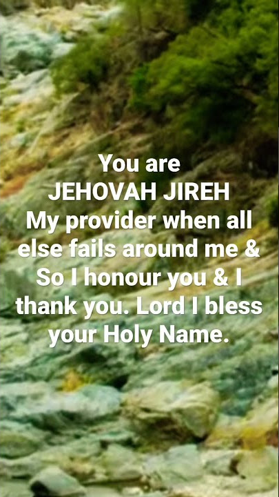 You are JEHOVAH JIREH My provider when all else fails around me &So I honour you & I thank you Lord!