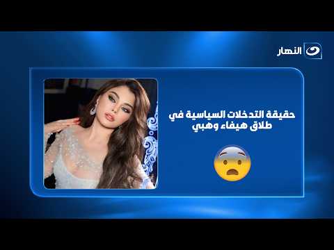 حقيقة التدخلات السياسية في طلاق هيفاء وهبي وسر الـ 5 مليون دولار