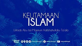 Kajian Islam : Keutamaan Islam - Ustadz Abu Izzi Masmuin