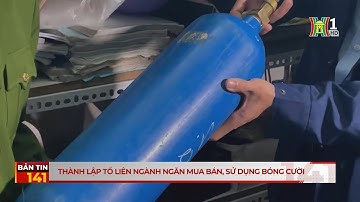 Thành lập tổ liên ngành ngăn mua bán, sử dụng bóng cười | Bản tin 141 | 24/10/2023