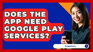 Does The App Need Google Play Services? - Be App Savvy