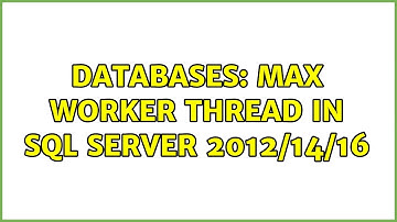 Databases: MAX worker thread in SQL server 2012/14/16