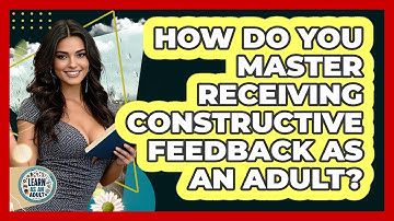How Do You Master Receiving Constructive Feedback As An Adult? - Learn As An Adult