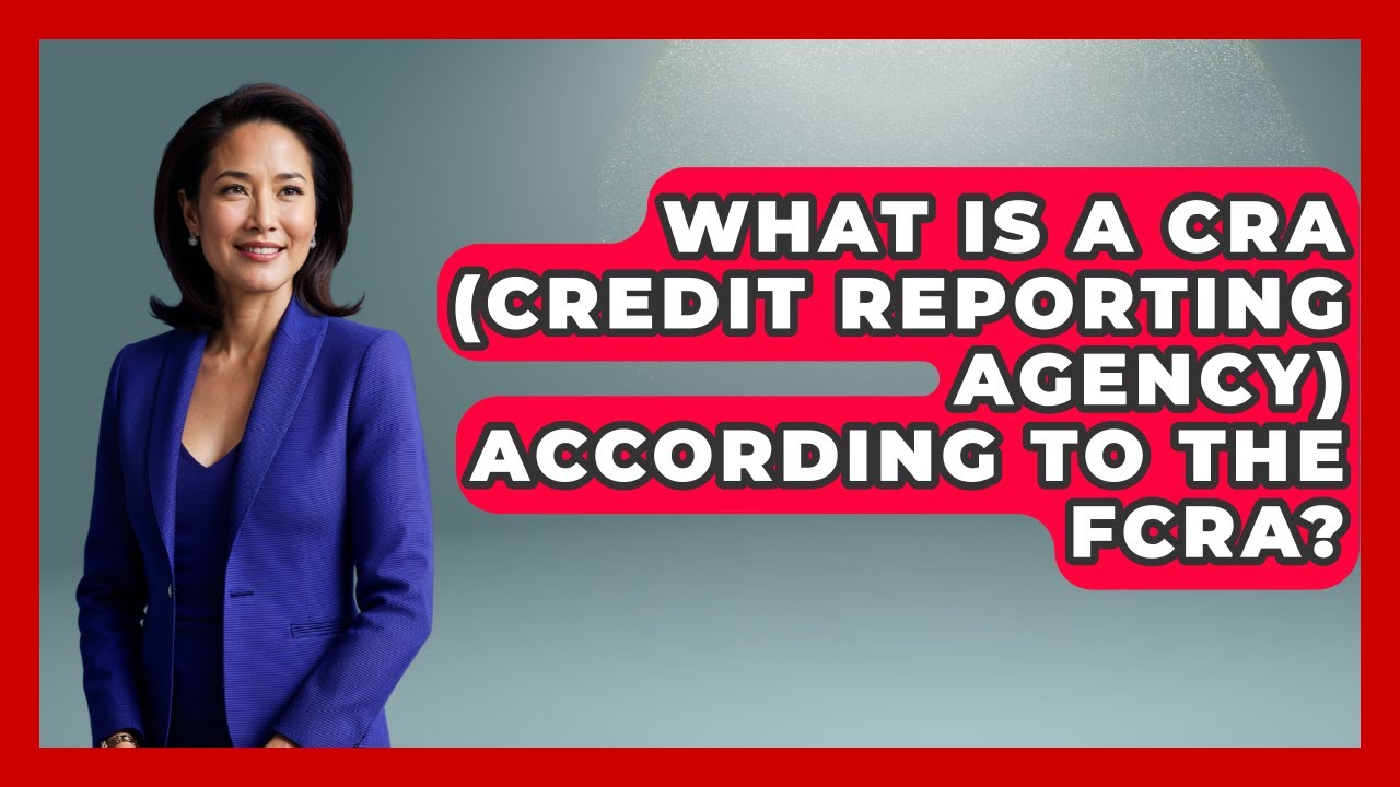 What Is A CRA (Credit Reporting Agency) According To The FCRA? - Consumer Laws For You