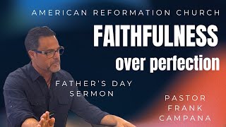 To the Fathers: Faithfulness Over Perfection | Father’s Day Sermon | Pastor Frank Campana