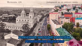 УТРАЧЕННОЕ НАСЛЕДИЕ МОГИЛЁВА /  РЕЛИГИОЗНОЕ ЗОДЧЕСТВО