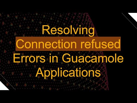 Resolving Connection refused Errors in Guacamole Applications