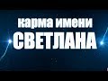 КАРМА ИМЕНИ СВЕТЛАНА . ТИПИЧНАЯ СУДЬБА СВЕТЫ .