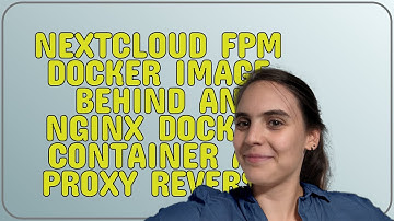 NextCloud FPM Docker Image behind an NGinX Docker Container as Proxy Reverse