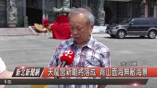 1070518新北新聞網08 金山區天龍宮新廟將落成 背山面海無敵海景
