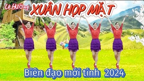 XUÂN HỌP MẶT, dân vũ biên đạo mới 2024, có hướng dẫn và bản cùng hướng phía dưới