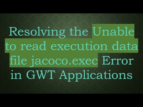 Resolving the Unable to read execution data file jacoco.exec Error in GWT Applications