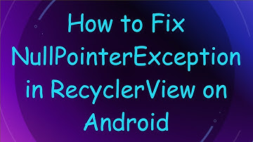 How to Fix NullPointerException in RecyclerView on Android