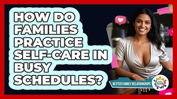 How Do Families Practice Self-care In Busy Schedules? - Better Family Relationships