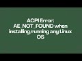 ACPI Error: AE_NOT_FOUND when installing/running any Linux OS
