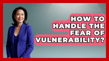 How To Handle The Fear Of Vulnerability? - The Personal Growth Path