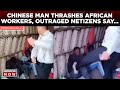 Viral  chinese manager brutally beats african workers netizens displeased  world news