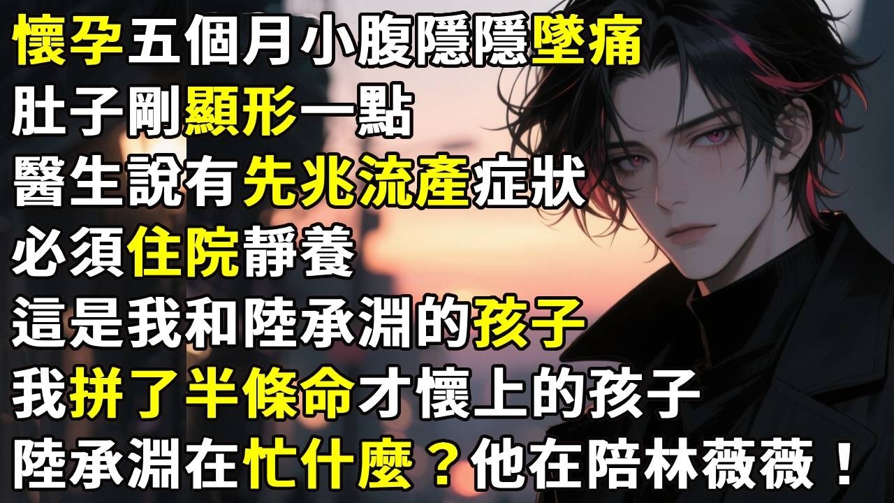 懷孕五個月小腹隱隱墜痛，肚子剛顯形一點，醫生說有先兆流產症狀，必須住院靜養。這是我和陸承淵的孩子，我拼了半條命才懷上的孩子。陸承淵在忙什麼？他在陪林薇薇！#故事分享 #生活經驗 #情感