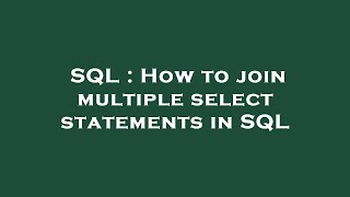 SQL : How to join multiple select statements in SQL