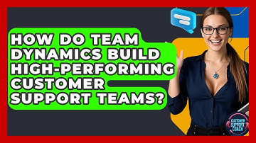 How Do Team Dynamics Build High-performing Customer Support Teams? - Customer Support Coach