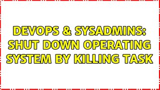 DevOps & SysAdmins: Shut down operating system by killing task