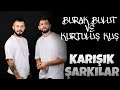 BURAK BULUT VE KURTULUŞ KUŞ KARIŞIK ŞARKILAR