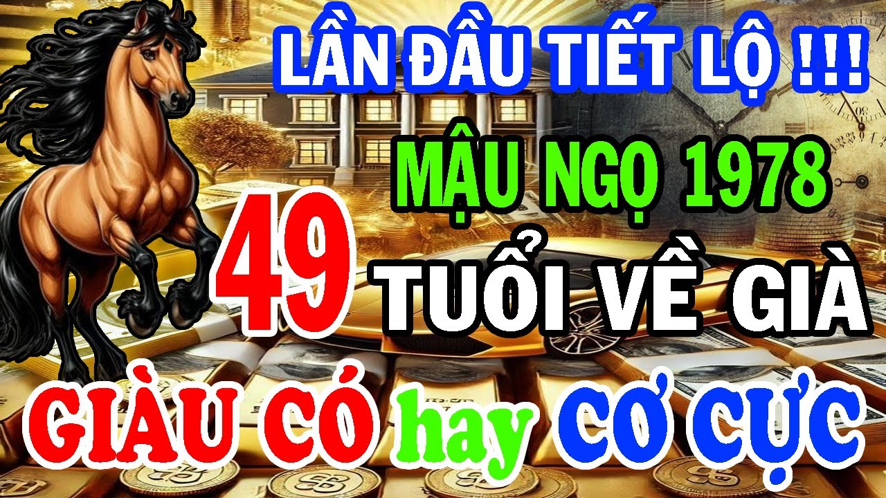 Mậu Ngọ 1978 Từ 49 Tuổi Về Già : GIÀU CÓ hay CƠ CỰC - Bí Mật Hậu Vận, Lần Đầu Được Tiết Lộ !!!
