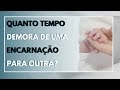 QUANTO TEMPO LEVA DE UMA ENCARNAÇÃO PARA OUTRA?