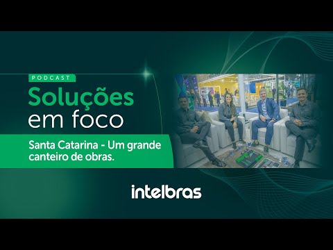 Podcast Soluções em Foco: Santa Catarina um grande canteiro de obras @intelbras