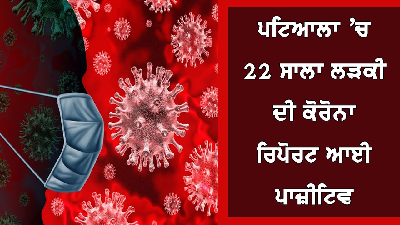 ਪਟਿਆਲਾ `ਚ 22 ਸਾਲਾ ਲੜਕੀ ਦੀ ਕੋਰੋਨਾ ਰਿਪੋਰਟ ਆਈ ਪਾਜ਼ੀਟਿਵ