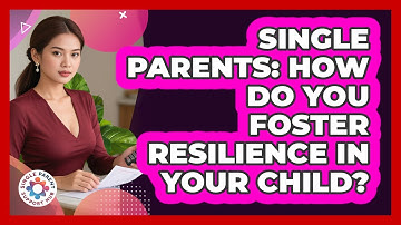 Single Parents: How Do You Foster Resilience In Your Child? - Single Parent Support Hub