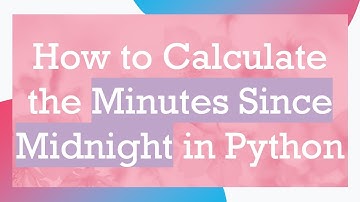 How to Calculate the Minutes Since Midnight in Python