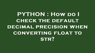 PYTHON : How do I check the default decimal precision when converting float to str