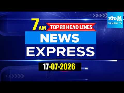 7AM News Express | TOP 20 Headlines Today | Sakshi Telugu News | 17-07-2026 @SakshiTV