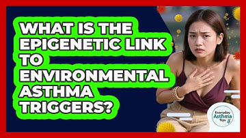What Is The Epigenetic Link To Environmental Asthma Triggers? - Everyday Asthma Tips