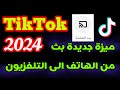 ميزة جديدة في التيك توك بث الشاشة طريقة مشاهدة فيديوهات تيك توك على التلفاز 