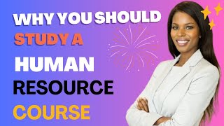 WHY STUDY A HUMAN RESOURCE COURSE TODAY!