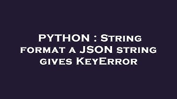 PYTHON : String format a JSON string gives KeyError