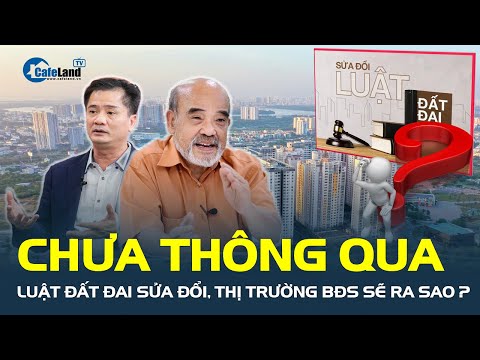 #2023 CHƯA THÔNG QUA Luật Đất đai sửa đổi, thị trường bất động sản sẽ ra sao? | CafeLand