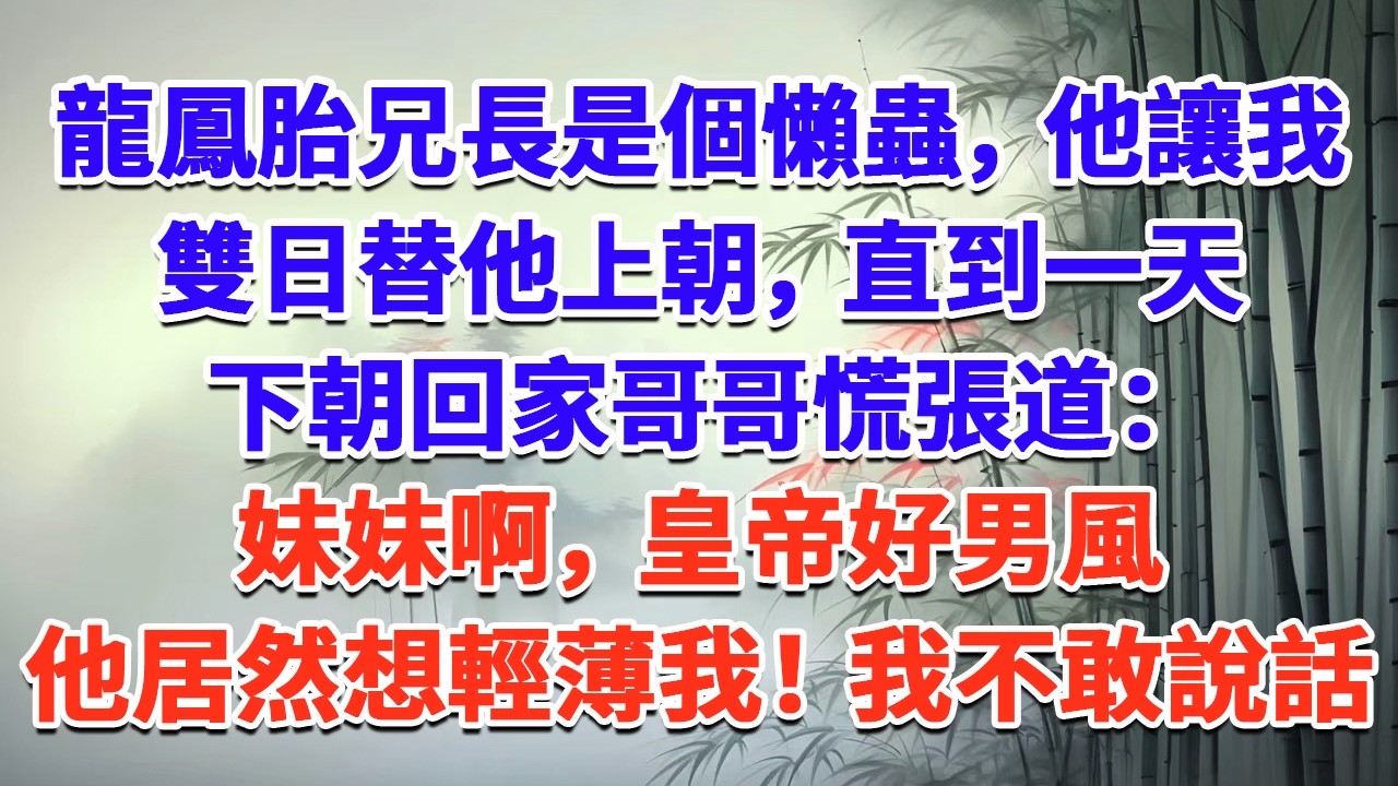 龍鳳胎兄長是個懶蟲，他讓我雙日替他上朝，直到一天下朝回家，哥哥慌張道：“妹妹啊，皇帝好男風，他居然想輕薄我！”我不敢說話#一口气看完 #完结爽文#宫墙往事#古言#大女主#甜宠#宫斗