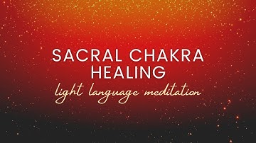 Sacral Chakra Healing Light Language Meditation | Balance Pleasure, Creativity, Emotional Connection