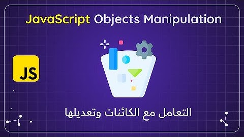 كيفية التعامل ومعالجة الكائنات في جافا سكربت |  شرح كامل Object Manipulation