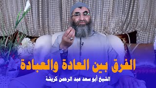 الفرق بين العادة والعبادة || الشيخ أبو سعد عبد الرحمن كريشة (FHD)