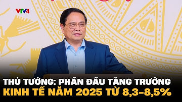 Thủ tướng: Phấn đấu tăng trưởng kinh tế năm 2025 từ 8,3-8,5% | VTV4