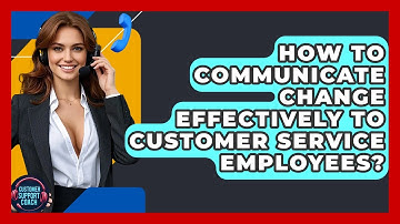 How To Communicate Change Effectively To Customer Service Employees? - Customer Support Coach