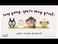 you’re doing great! ★ jazz study playlist