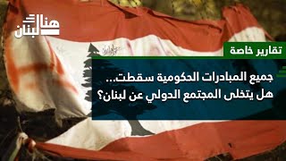 جميع المبادرات الحكومية سقطت..هل يتخلى المجتمع الدولي عن لبنان؟