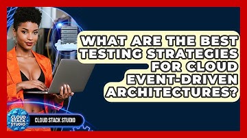 What Are The Best Testing Strategies For Cloud Event-driven Architectures? - Cloud Stack Studio